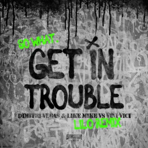 Dimitri Vegas & Like Mike, Vini Vici – Get in Trouble (So What) [Lilo Remix]