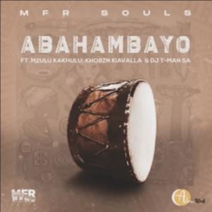 MFR Souls – Abahambayo ft Mzulu Kakhulu, Khobzn Kiavalla & DJ T-Man SA
