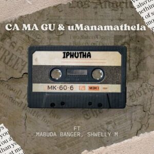 DOWNLOAD-Ca-Ma-Gu-UManamathela-–-Iphutha-ft-Mabuda